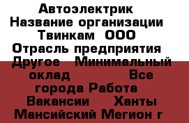 Автоэлектрик › Название организации ­ Твинкам, ООО › Отрасль предприятия ­ Другое › Минимальный оклад ­ 40 000 - Все города Работа » Вакансии   . Ханты-Мансийский,Мегион г.